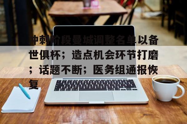 九游体育官网-冲刺阶段曼城调整名单以备世俱杯；造点机会环节打磨；话题不断；医务组通报恢复的简单介绍