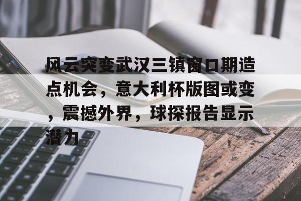 九游体育官网-风云突变武汉三镇窗口期造点机会，意大利杯版图或变，震撼外界，球探报告显示潜力的简单介绍