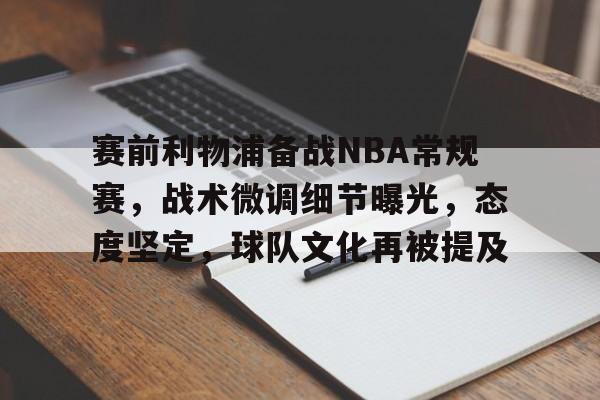 九游体育app-赛前利物浦备战NBA常规赛，战术微调细节曝光，态度坚定，球队文化再被提及的简单介绍